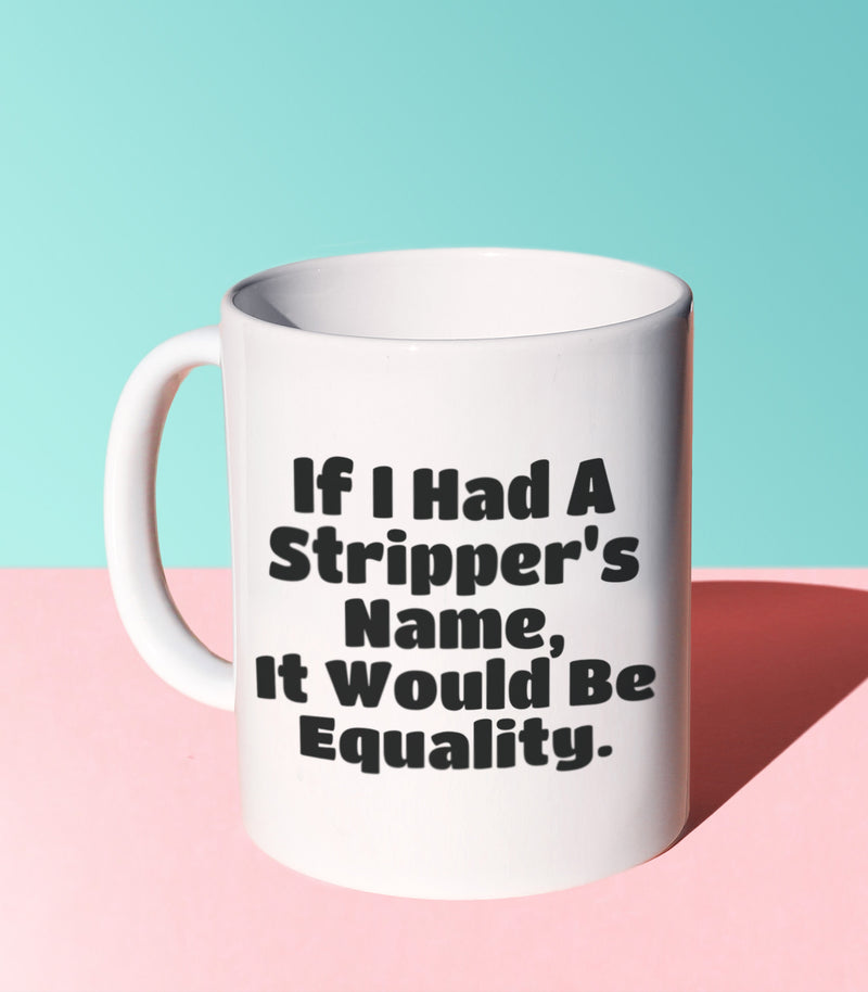If I Had A Stripper's Name, It Would Be Equality (Coffee Mug)